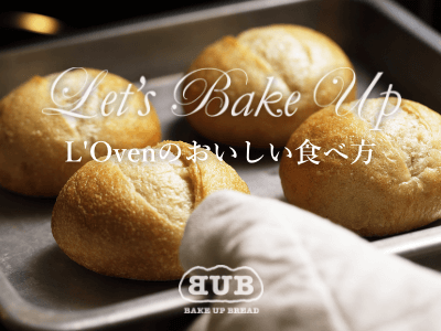 「How To Bake Up」 L'Oven（ル・オーブン）のおいしい食べ方をご紹介。冷凍パンのお取り寄せL’Ovenのパンを、最もおいしい状態に仕上げるための最後のひと手間が、ベイクアップです。詳しいベイクアップの方法はこちら。