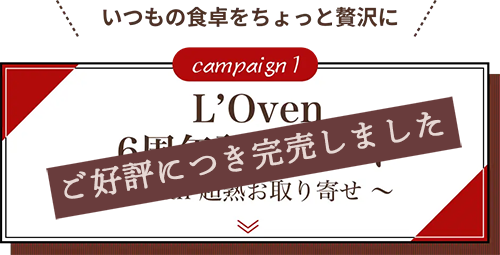 campaign 1 いつもの食卓をちょっと贅沢に【L'Oven 6周年記念セット　〜 with 超熟お取り寄せ 〜】