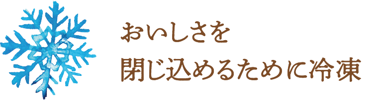 おいしさを閉じ込めるために冷凍