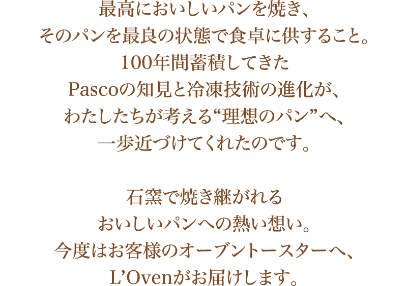 石窯で焼き継がれるおいしいパンへの熱い想い。今度はお客様のオーブントースターへ、L'Ovenがお届けします。