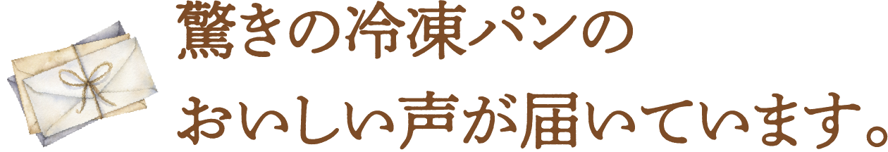 驚きの冷凍パンのおいしい声が届いています。