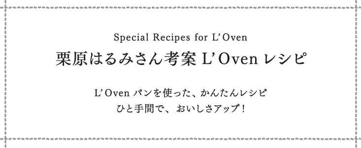 栗原はるみさん考案L'Ovenレシピ L'Ovenパンを使った、かんたんレシピ