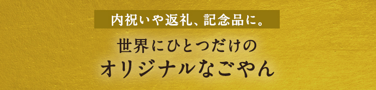 世界にひつつだけのオリジナルなごやん　内祝いや返礼、記念品に。