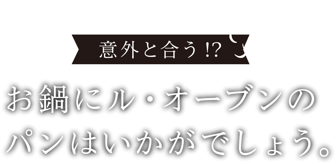 意外と合う!? お鍋にル・オーブンのパンはいかがでしょう。