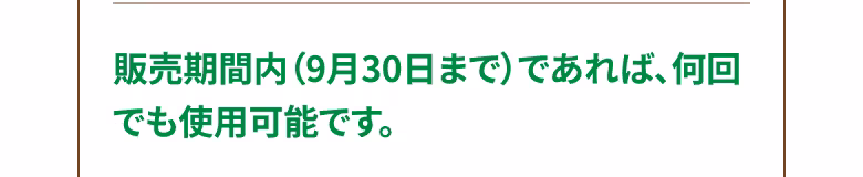 販売期間内（9月30日まで）であれば、何回でも使用可能です。