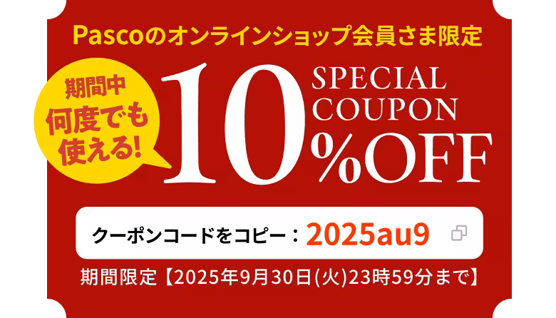Pascoのオンラインショップ会員さま限定 期間中何度でも使える! SPECIAL COUPON 10%OFF クーポンコードをコピー：2025au9 期間限定 【2025年9月30日（火）23時59分まで】