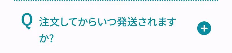 Q. 注文してからいつ発送されますか？