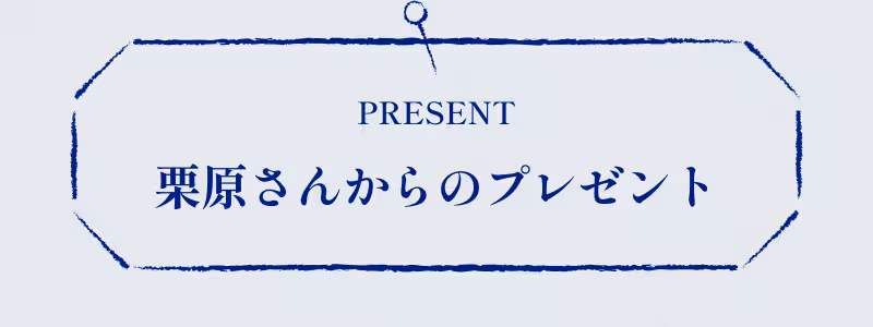 PRESENT 栗原さんからのプレゼント