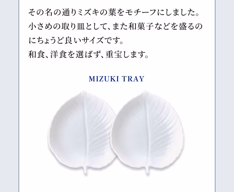 MIZUKI TRAY その名の通りミズキの葉をモチーフにしました。小さめの取り皿として、また和菓子などを盛るのにちょうど良いサイズです。和食、洋食を選ばず、重宝します。