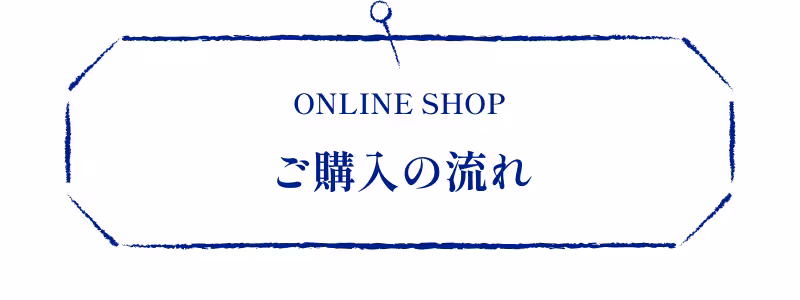 ONLINE SHOP ご購入の流れ