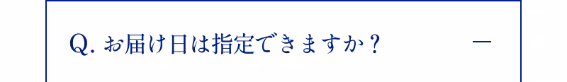 Q.お届け日は指定できますか？