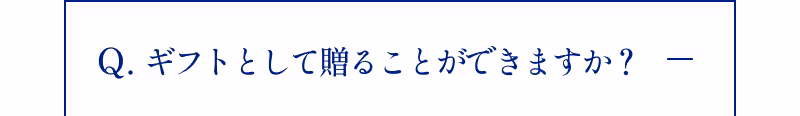 Q.ギフトとして贈ることができますか？