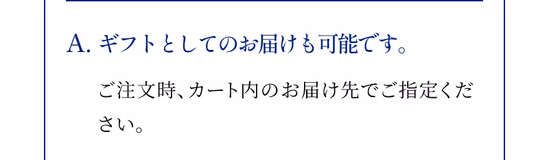 A.ギフトとしてのお届けも可能です。ご注文時、カート内のお届け先でご指定ください。