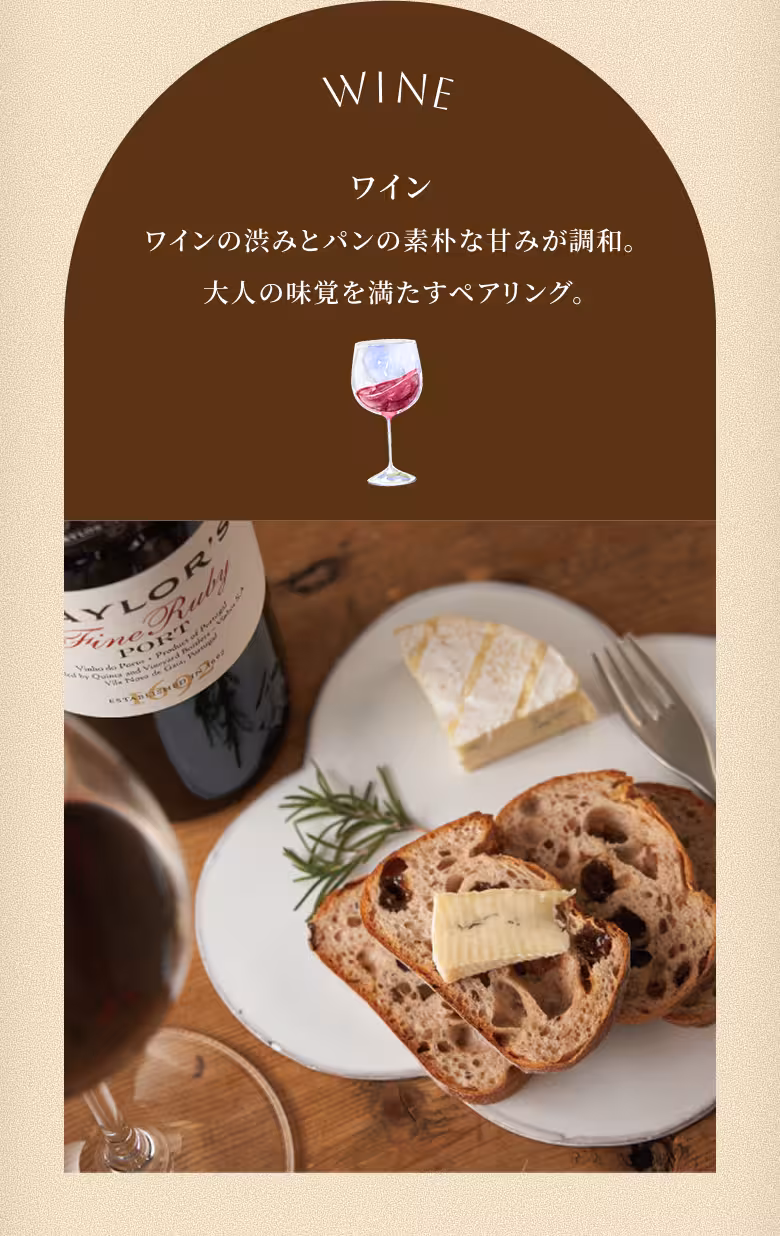 WINE ワイン ワインの渋みとパンの素朴な甘みが調和。 大人の味覚を満たすペアリング。