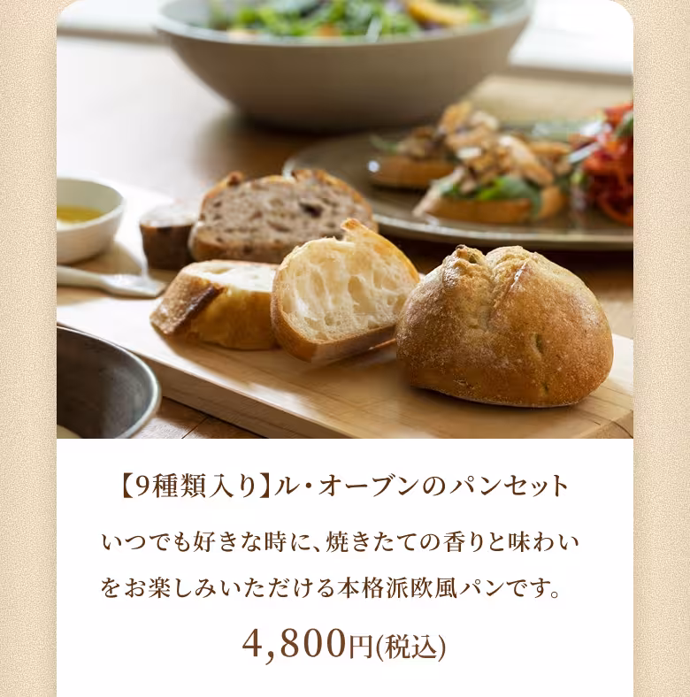 【9種類入り】ル・オーブンのパンセット いつでも好きな時に、焼きたての香りと味わいをいただける本格派欧風パンです。 4,800円（税込）