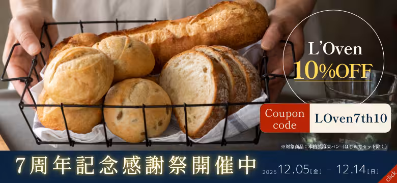 7周年記念感謝祭開催中 2025.12.05（金）〜12.14（日） L’Oven 10%OFF Coupon code LOven7th10 ※対象商品：本格派冷凍パン（はじめてセット除く）