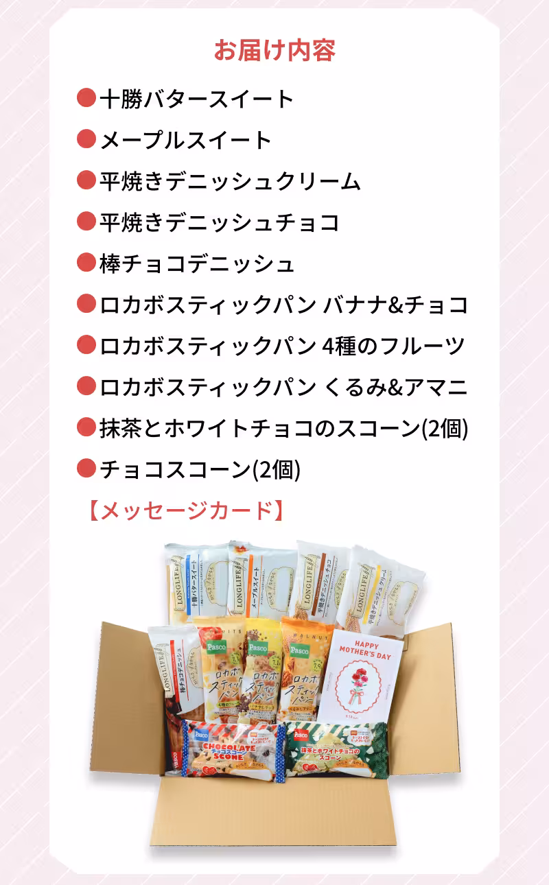 お届け内容 十勝バタースイート メープルスイート 平焼きデニッシュクリーム 平焼きデニッシュチョコ 棒チョコデニッシュ ロカボスティックパン バナナ&チョコ ロカボスティックパン 4種のフルーツ ロカボスティックパン くるみ＆アマニ 抹茶とホワイトチョコのスコーン（2個） チョコスコーン（2個） 【メッセージカード】