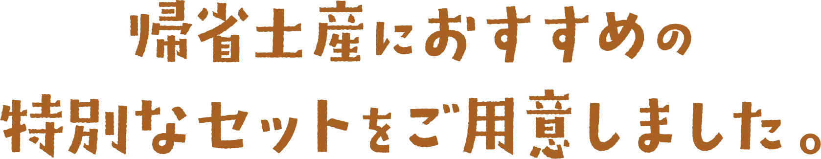 帰省土産におすすめの
特別なセットをご用意しました。