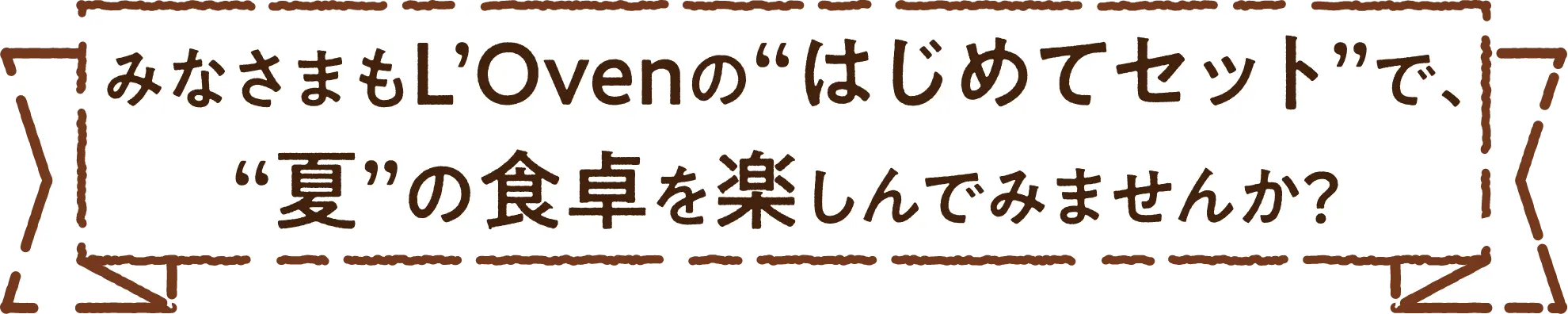 みなさまもL'Ovenのはじめてセットで、夏の食卓を楽しんでみませんか？